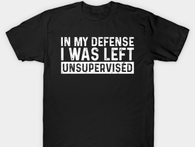 In My Defense I Was Left Unsupervised Funny Humor T-Shirt by Shajibs ...