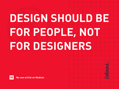 "Design should be for people, not for designers"