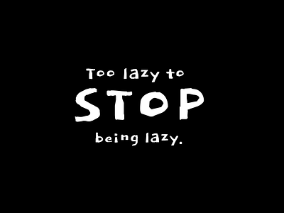 Too lazy to stop being lazy 2d adobe art awesome behance black blackandwhite debut design dribbble dribbblers dribbbleshot flat humour illustration illustrator lazy life text typography