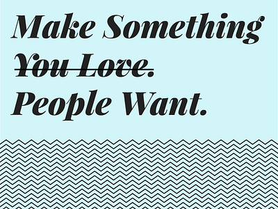 Make Something People Want > Make Something You Love agencies customer experience cx good business mantra product design product management smart design truism user experience ux