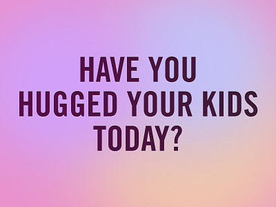Have you hugged your kids today? @2x adobe photoshop adobe photoshop cs3 connecticut font gradient hug hugs kid kids photoshop photoshop c3 shooting trade gothic typography
