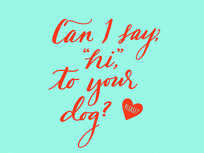 Can I say, "Hi," to your dog? Please? bright dog hand lettering heart lettering script