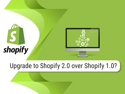 Why should you upgrade to Shopify 2.0 over Shopify 1.0? shopify shopify 1.0 shopify 2.0 shopify 2.0 vs shopify 1.0 shopify developer shopify store shopify web development