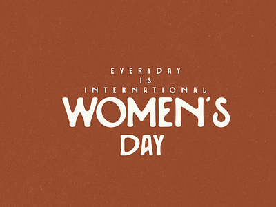 Everyday Is International Women's Day
