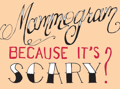 And you won't get a mammogram because it's scary?