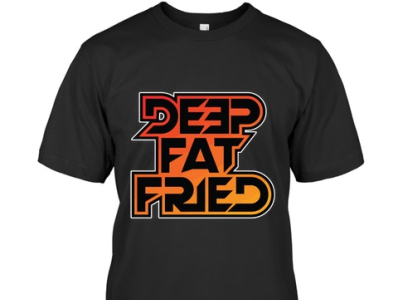 Deep Fat Fried-T-Shirt website link 👇