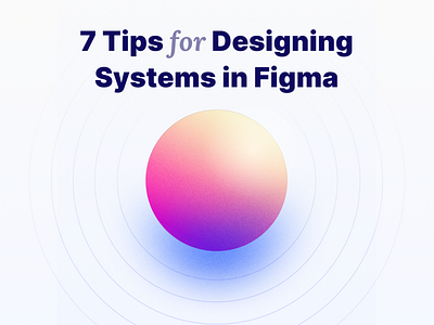 7 Tips for Designing System in Figma