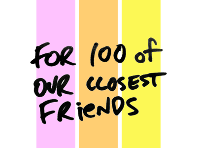 For 100 of Our Closest Friends