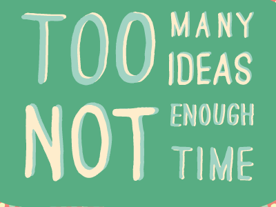 Too Many Ideas, Not Enough Time