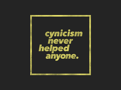 Cynicism Never Helped Anyone