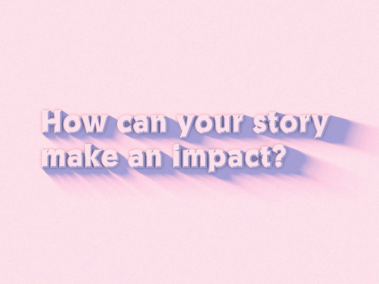 How can your story make an impact? 3d branding c4d clean color concept cool design gradient illustration light minimal scale shadow simple texture typography ui ux vector