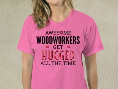 Awesome Woodworkers Get Hugged All The Time