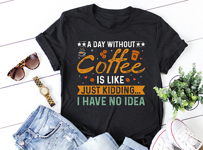 A Day Without Coffee is Like Just Kidding T-Shirt Design the ladies shirt design