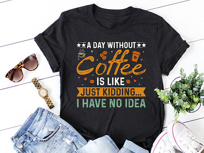 A Day Without Coffee is Like Just Kidding T-Shirt Design