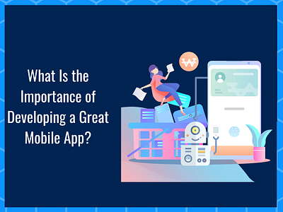 What Is the Importance of Developing a Great Mobile App mobile app