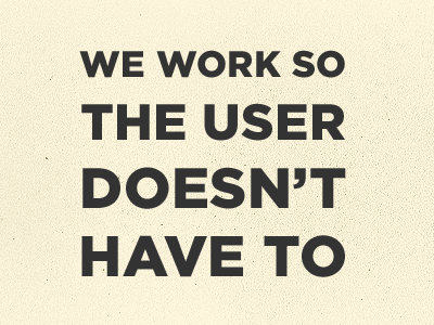 We Work So The User Doesn't Have To