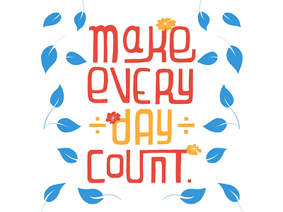 Make Every Day Count flora flowers handlettering illustration ipad leaves typography wisdom