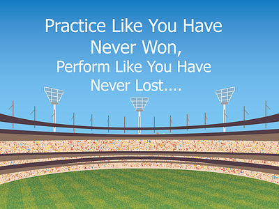 Practice Like You Have Never Won,Perform LikeYou Have Never Lost