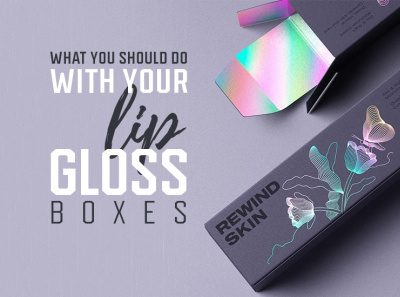 What You Should Do with Your Lip Gloss Boxes