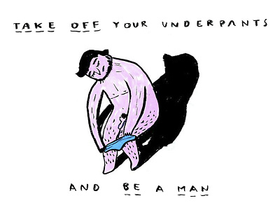 Take off your underpants and be a man drawing illustration man shutup underpants