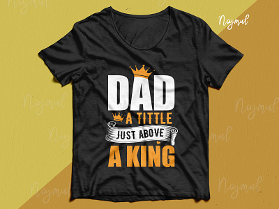 Dad a tittle just above a king- Father's day t shirt design