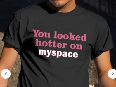 You Looked Hotter On Myspace merch