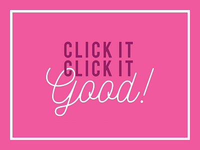 Click it, Click it Good!