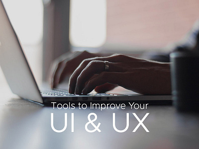 Top Tools That Will Help You Improve Your UI and UX