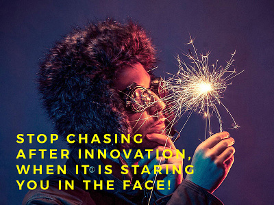 Stop Chasing Innovation, It is Staring You in the Face!