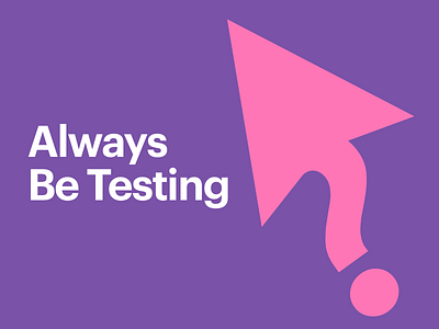 Always Be Testing