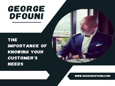 George Dfouni- The Importance of Knowing Your Customer's Needs