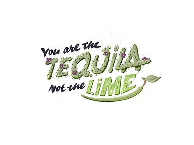 You are the tequila not the lime