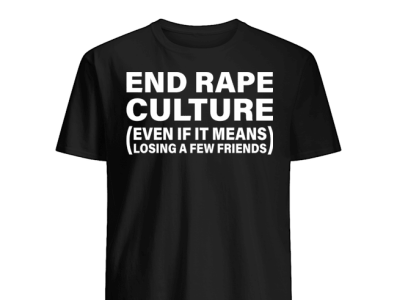 End Rape Culture Even If It Means Losing A Few Friends T-Shirt equality