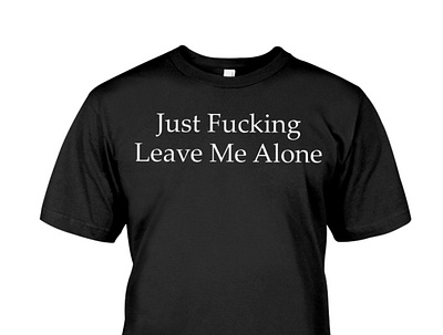 Just Fucking Leave Me Alone T-Shirts happierthanever