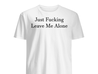 Just Fucking Leave Me Alone Shirt happierthanever