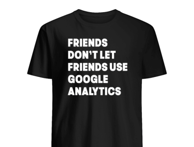 Friends Don't Let Friends Use Google Analytics T-Shirts webanalytics