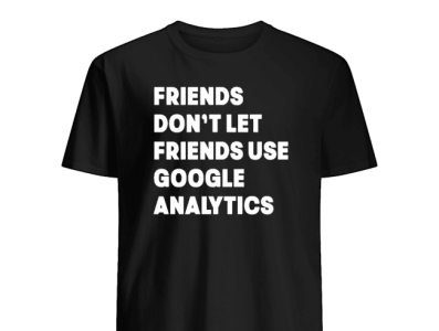 Friends Don't Let Friends Use Google Analytics T-Shirts