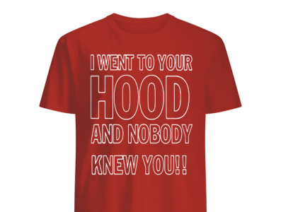 I Went To Your Hood And Nobody Knew You T-Shirt street