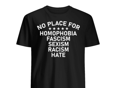 No Place For Homophobia Fascism Sexism Racism Hate T-Shirt racism