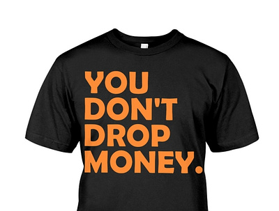 You Don't Drop Money T-Shirt instaiowa