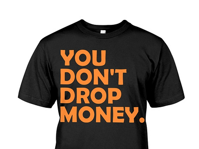 You Don't Drop Money T-Shirt