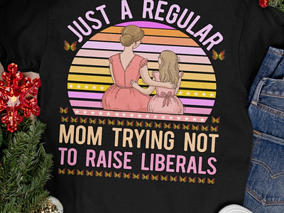 Just A Regular Mom Trying Not To Raise Liberals shirt