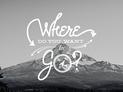 Where Do You Want To Go Final hand lettering mountain pivot portland type where do you want to go
