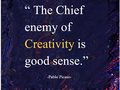 The Chief enemy of Creativity is good sense!!