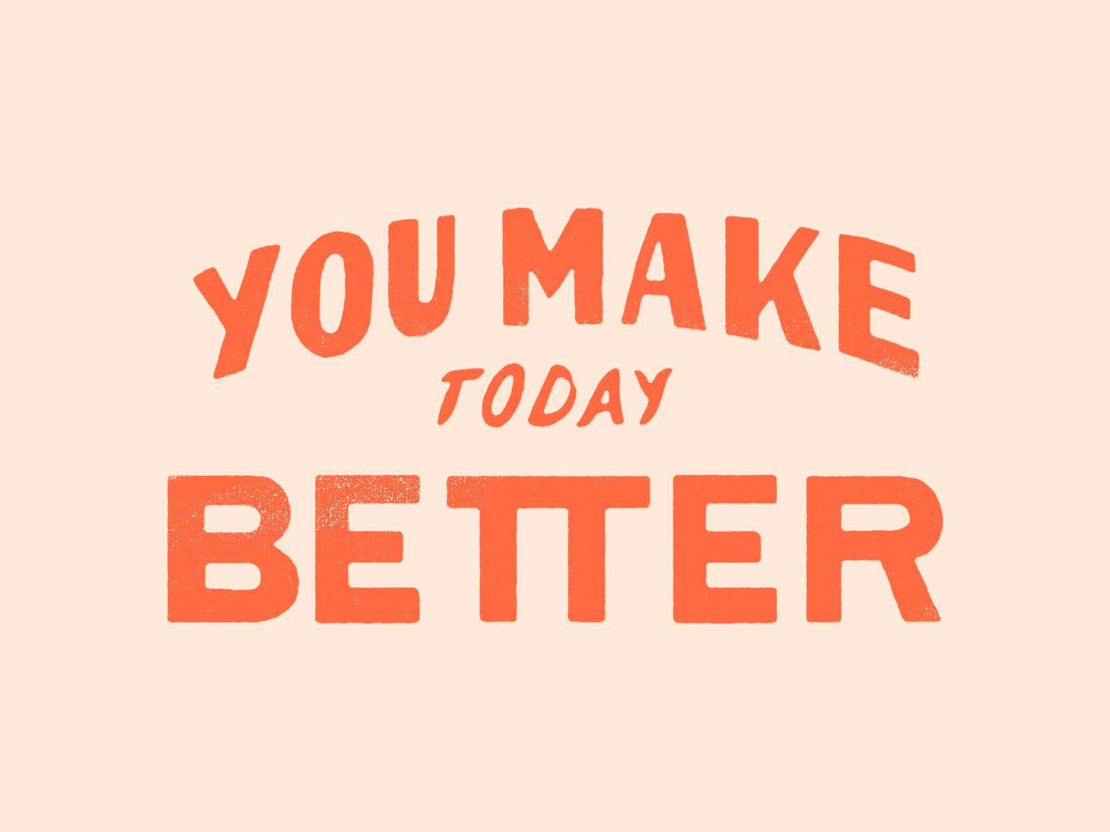 YOU MAKE TODAY BETTER by Jacob Morrison on Dribbble