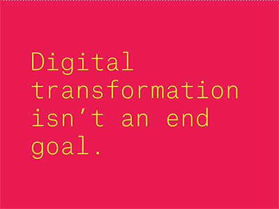 Digital Tranformation isn't an end goal