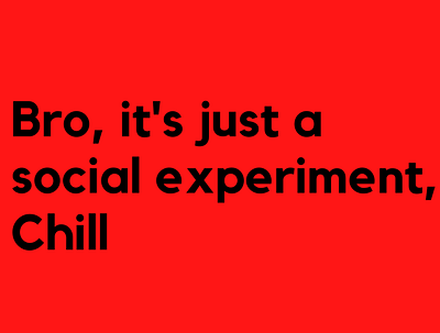 Bro, it's just a social experiment, chill design minimal typography