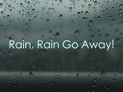 Rain, Rain Go Away!