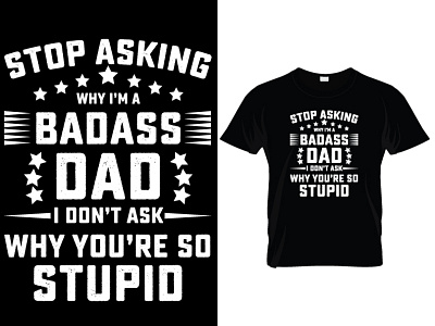 STOP ASKING WHY I'M A BADASS DAD I DON'T ASK WHY YOU'RE SO tee