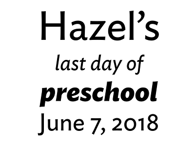 Hazel’s last day of preschool! ideal sans